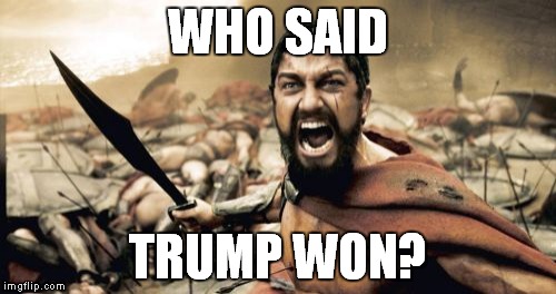 Sparta Leonidas Meme | WHO SAID; TRUMP WON? | image tagged in memes,sparta leonidas | made w/ Imgflip meme maker