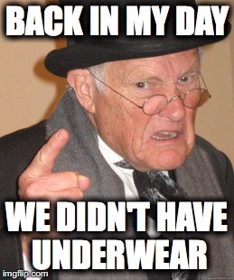 Back In My Day Meme | BACK IN MY DAY; WE DIDN'T HAVE UNDERWEAR | image tagged in memes,back in my day | made w/ Imgflip meme maker