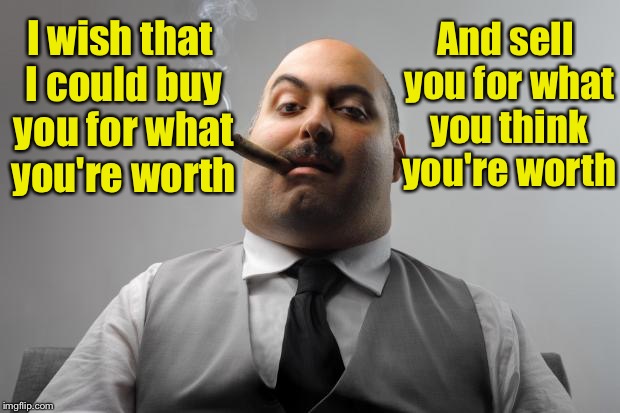 A performance review gone bad | And sell you for what you think you're worth; I wish that I could buy you for what you're worth | image tagged in memes,scumbag boss | made w/ Imgflip meme maker
