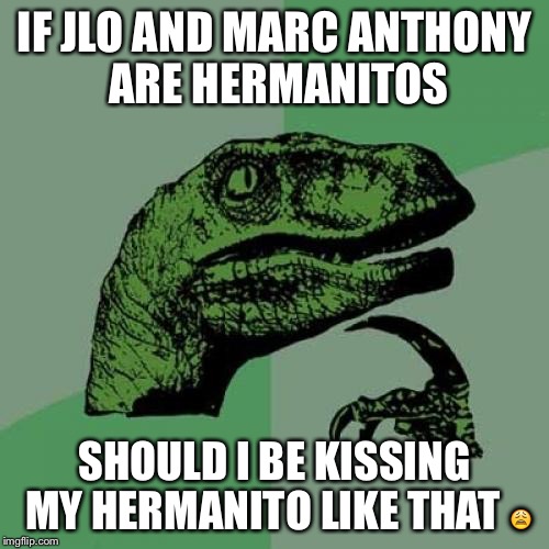 Philosoraptor Meme | IF JLO AND MARC ANTHONY ARE HERMANITOS; SHOULD I BE KISSING MY HERMANITO LIKE THAT 😩 | image tagged in memes,philosoraptor | made w/ Imgflip meme maker