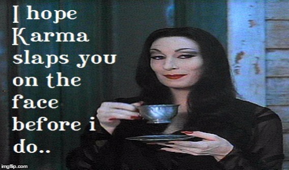 Karma know what you did | image tagged in karma,karma's a bitch,bewitched | made w/ Imgflip meme maker