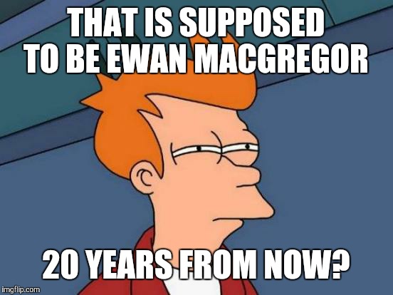Futurama Fry Meme | THAT IS SUPPOSED TO BE EWAN MACGREGOR 20 YEARS FROM NOW? | image tagged in memes,futurama fry | made w/ Imgflip meme maker