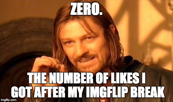 Please help | ZERO. THE NUMBER OF LIKES I GOT AFTER MY IMGFLIP BREAK | image tagged in memes,one does not simply | made w/ Imgflip meme maker