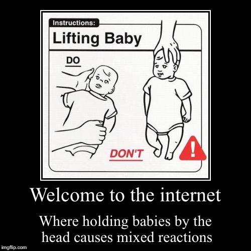 Welcome to the internet | Where holding babies by the head causes mixed reactions | image tagged in funny,demotivationals | made w/ Imgflip demotivational maker