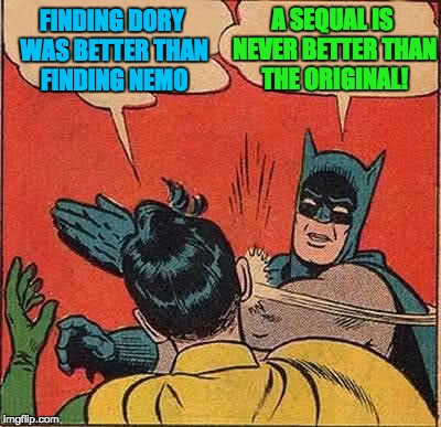 Am I the only one with Robin's opinion? | A SEQUAL IS NEVER BETTER THAN THE ORIGINAL! FINDING DORY WAS BETTER THAN FINDING NEMO | image tagged in memes,batman slapping robin | made w/ Imgflip meme maker