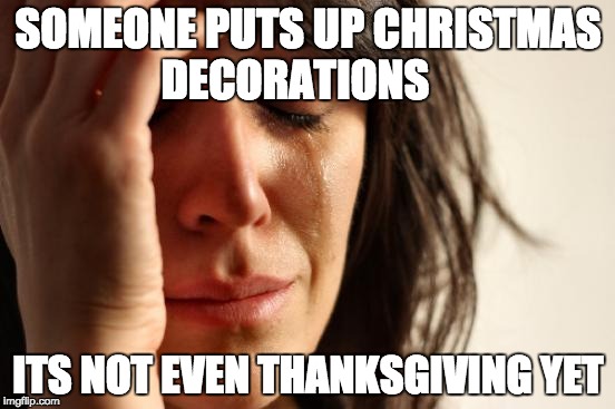 First World Problems | SOMEONE PUTS UP CHRISTMAS DECORATIONS; ITS NOT EVEN THANKSGIVING YET | image tagged in memes,first world problems | made w/ Imgflip meme maker
