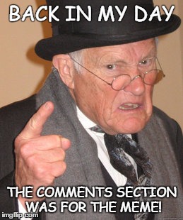 Back In My Day Meme | BACK IN MY DAY; THE COMMENTS SECTION WAS FOR THE MEME! | image tagged in memes,back in my day | made w/ Imgflip meme maker
