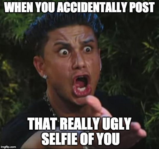 DJ Pauly D Meme | WHEN YOU ACCIDENTALLY POST; THAT REALLY UGLY SELFIE OF YOU | image tagged in memes,dj pauly d | made w/ Imgflip meme maker