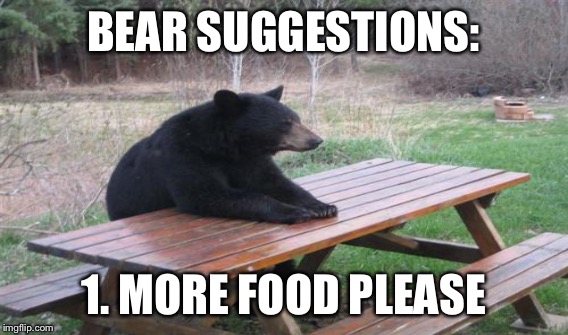 BEAR SUGGESTIONS: 1. MORE FOOD PLEASE | made w/ Imgflip meme maker