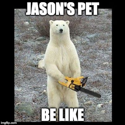 Chainsaw Bear Meme | JASON'S PET; BE LIKE | image tagged in memes,chainsaw bear | made w/ Imgflip meme maker