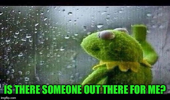 IS THERE SOMEONE OUT THERE FOR ME? | made w/ Imgflip meme maker