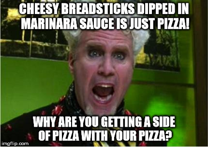 Crazy Pills |  CHEESY BREADSTICKS DIPPED IN MARINARA SAUCE IS JUST PIZZA! WHY ARE YOU GETTING A SIDE OF PIZZA WITH YOUR PIZZA? | image tagged in crazy pills | made w/ Imgflip meme maker