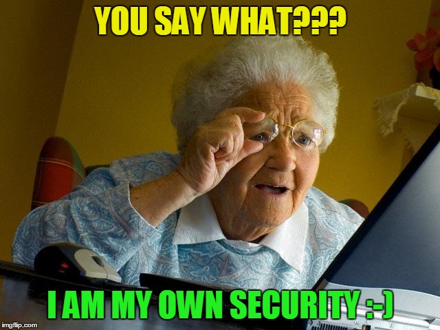 Grandma Finds The Internet | YOU SAY WHAT??? I AM MY OWN SECURITY :-) | image tagged in memes,grandma finds the internet | made w/ Imgflip meme maker