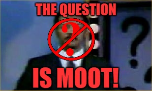 THE QUESTION IS MOOT! | made w/ Imgflip meme maker