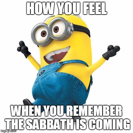 Happy Minion | HOW YOU FEEL; WHEN YOU REMEMBER THE SABBATH IS COMING | image tagged in happy minion | made w/ Imgflip meme maker