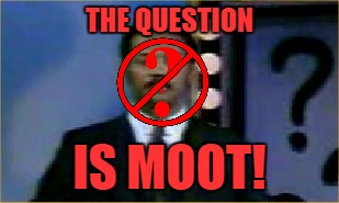 THE QUESTION IS MOOT! | made w/ Imgflip meme maker