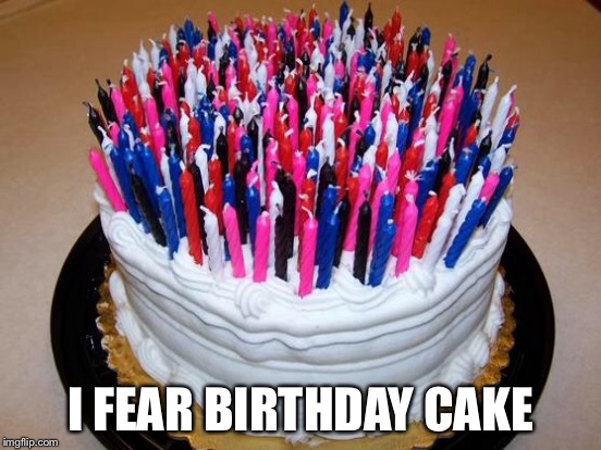 I FEAR BIRTHDAY CAKE | made w/ Imgflip meme maker