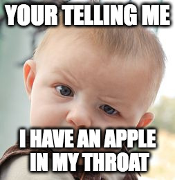 Skeptical Baby | YOUR TELLING ME; I HAVE AN APPLE IN MY THROAT | image tagged in memes,skeptical baby | made w/ Imgflip meme maker