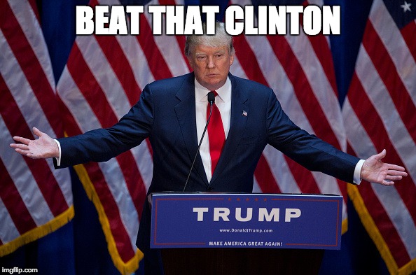 Beat That Clinton | BEAT THAT CLINTON | image tagged in donald trump | made w/ Imgflip meme maker
