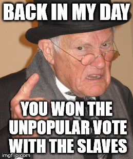 Back In My Day Meme | BACK IN MY DAY YOU WON THE UNPOPULAR VOTE WITH THE SLAVES | image tagged in memes,back in my day | made w/ Imgflip meme maker