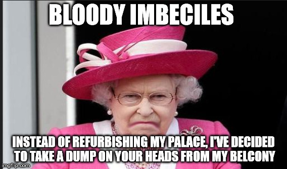 BLOODY IMBECILES INSTEAD OF REFURBISHING MY PALACE, I'VE DECIDED TO TAKE A DUMP ON YOUR HEADS FROM MY BELCONY | made w/ Imgflip meme maker