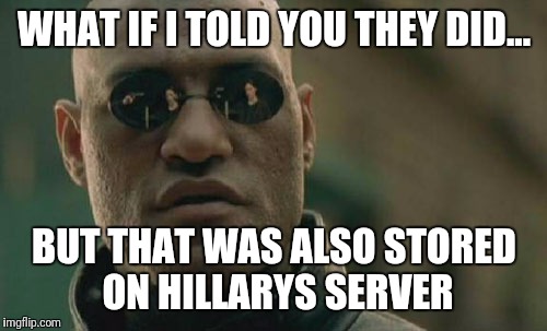 Matrix Morpheus Meme | WHAT IF I TOLD YOU THEY DID... BUT THAT WAS ALSO STORED ON HILLARYS SERVER | image tagged in memes,matrix morpheus | made w/ Imgflip meme maker