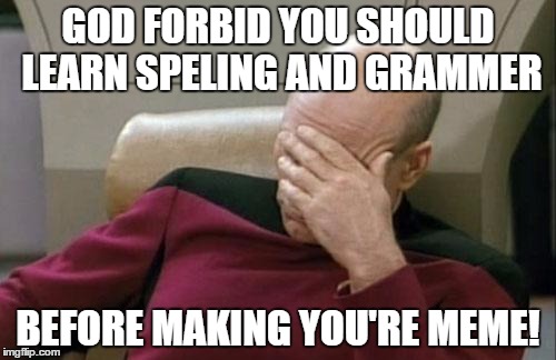 Captain Picard Facepalm Meme | GOD FORBID YOU SHOULD LEARN SPELING AND GRAMMER; BEFORE MAKING YOU'RE MEME! | image tagged in memes,captain picard facepalm | made w/ Imgflip meme maker