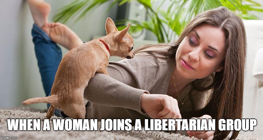 Libertarian Women | WHEN A WOMAN JOINS A LIBERTARIAN GROUP | image tagged in libertarian,women,funny,sex,memes,gary johnson | made w/ Imgflip meme maker