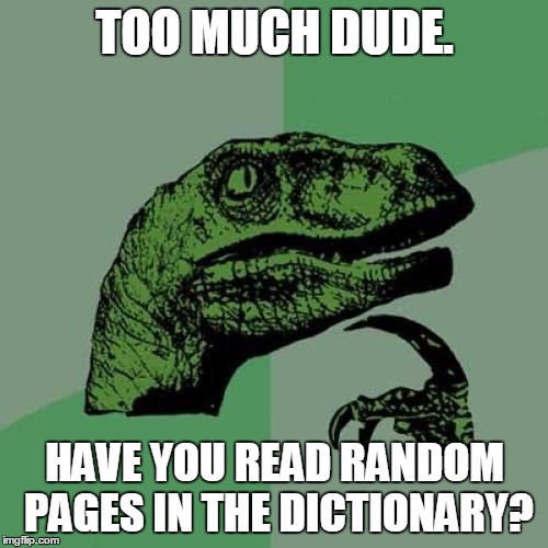 Philosoraptor Meme | TOO MUCH DUDE. HAVE YOU READ RANDOM PAGES IN THE DICTIONARY? | image tagged in memes,philosoraptor | made w/ Imgflip meme maker