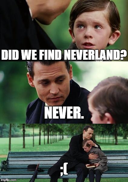 Finding Neverland Meme | DID WE FIND NEVERLAND? NEVER. ;( | image tagged in memes,finding neverland | made w/ Imgflip meme maker