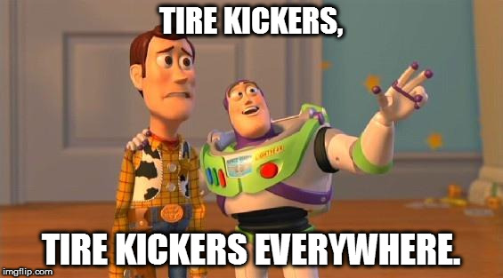 TOYSTORY EVERYWHERE | TIRE KICKERS, TIRE KICKERS EVERYWHERE. | image tagged in toystory everywhere | made w/ Imgflip meme maker