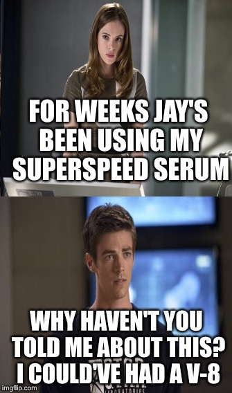 Velocity-8 | FOR WEEKS JAY'S BEEN USING MY SUPERSPEED SERUM; WHY HAVEN'T YOU TOLD ME ABOUT THIS? I COULD'VE HAD A V-8 | image tagged in funny | made w/ Imgflip meme maker