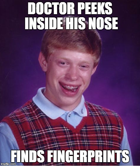 Bad Luck Brian Meme | DOCTOR PEEKS INSIDE HIS NOSE; FINDS FINGERPRINTS | image tagged in memes,bad luck brian | made w/ Imgflip meme maker