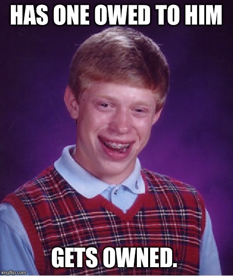 Bad Luck Brian Meme | HAS ONE OWED TO HIM GETS OWNED. | image tagged in memes,bad luck brian | made w/ Imgflip meme maker