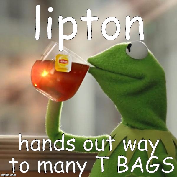 But That's None Of My Business | lipton; hands out way to many T BAGS | image tagged in memes,but thats none of my business,kermit the frog | made w/ Imgflip meme maker
