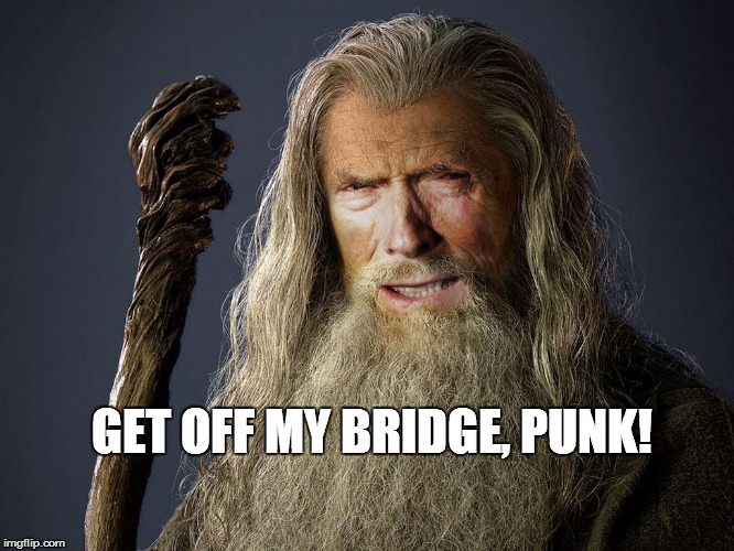 GET OFF MY BRIDGE, PUNK! | image tagged in eastwoodgandalf | made w/ Imgflip meme maker