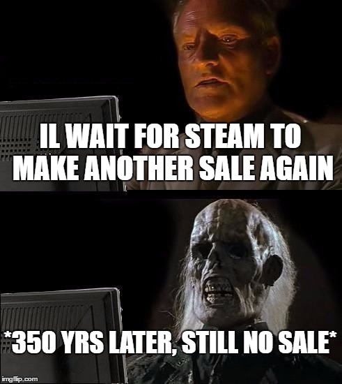 I'll Just Wait Here Meme |  IL WAIT FOR STEAM TO MAKE ANOTHER SALE AGAIN; *350 YRS LATER, STILL NO SALE* | image tagged in memes,ill just wait here | made w/ Imgflip meme maker