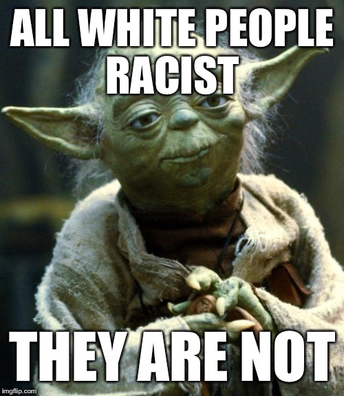 Star Wars Yoda Meme | ALL WHITE PEOPLE RACIST THEY ARE NOT | image tagged in memes,star wars yoda | made w/ Imgflip meme maker