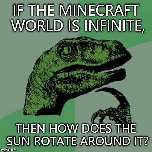 Philosoraptor | IF THE MINECRAFT WORLD IS INFINITE, THEN HOW DOES THE SUN ROTATE AROUND IT? | image tagged in memes,philosoraptor | made w/ Imgflip meme maker