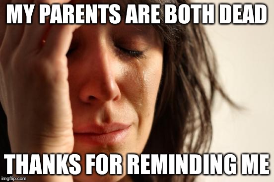 First World Problems Meme | MY PARENTS ARE BOTH DEAD THANKS FOR REMINDING ME | image tagged in memes,first world problems | made w/ Imgflip meme maker