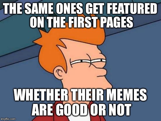 Futurama Fry | THE SAME ONES GET FEATURED ON THE FIRST PAGES; WHETHER THEIR MEMES ARE GOOD OR NOT | image tagged in memes,futurama fry | made w/ Imgflip meme maker