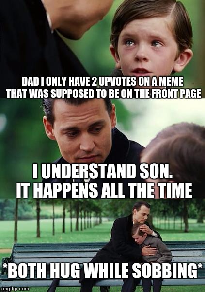 Finding Neverland Meme | DAD I ONLY HAVE 2 UPVOTES ON A MEME THAT WAS SUPPOSED TO BE ON THE FRONT PAGE; I UNDERSTAND SON. IT HAPPENS ALL THE TIME; *BOTH HUG WHILE SOBBING* | image tagged in memes,finding neverland | made w/ Imgflip meme maker