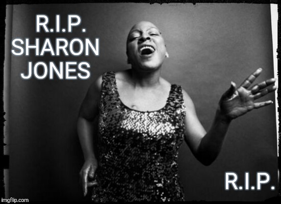 SHARON JONES, R.I.P | R.I.P. SHARON JONES; R.I.P. | image tagged in meme | made w/ Imgflip meme maker