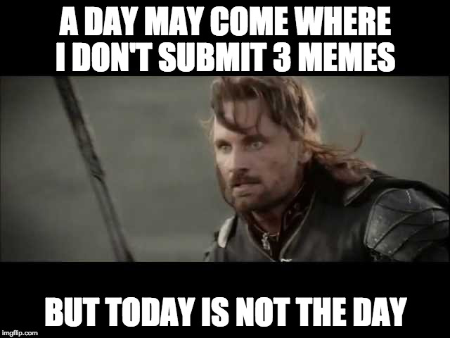 But I was close! | A DAY MAY COME WHERE I DON'T SUBMIT 3 MEMES; BUT TODAY IS NOT THE DAY | image tagged in today is not that day,page 1,bacon,close call,submissions,imgflip | made w/ Imgflip meme maker