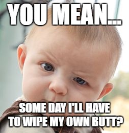 Skeptical Baby | YOU MEAN... SOME DAY I'LL HAVE TO WIPE MY OWN BUTT? | image tagged in memes,skeptical baby | made w/ Imgflip meme maker