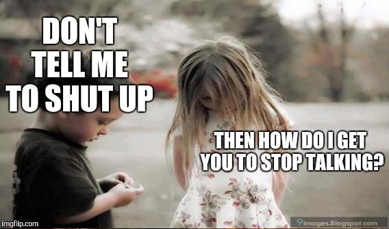DON'T TELL ME TO SHUT UP THEN HOW DO I GET YOU TO STOP TALKING? | made w/ Imgflip meme maker