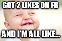 Facebook baby | GOT 2 LIKES ON FB; AND I'M ALL LIKE... | image tagged in babies,facebook,funny baby | made w/ Imgflip meme maker