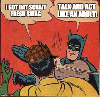 Batman Takes on Hip-hop Culture | I GOT DAT SCRAIT FRESH SWAG; TALK AND ACT LIKE AN ADULT! | image tagged in memes,batman slapping robin,scumbag,swag,rap | made w/ Imgflip meme maker