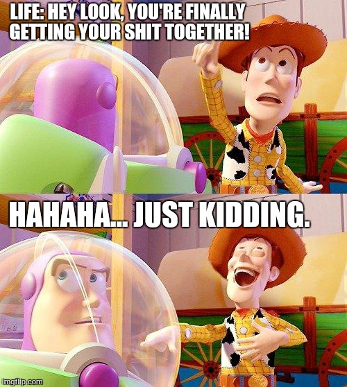 Buzz Look an Alien! | LIFE: HEY LOOK, YOU'RE FINALLY GETTING YOUR SHIT TOGETHER! HAHAHA... JUST KIDDING. | image tagged in buzz look an alien | made w/ Imgflip meme maker