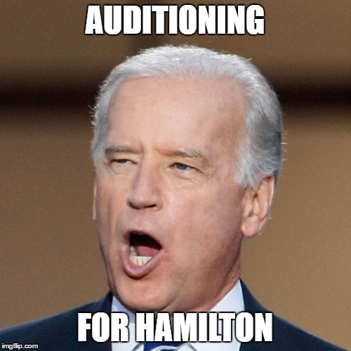 joe biden  | AUDITIONING; FOR HAMILTON | image tagged in joe biden | made w/ Imgflip meme maker